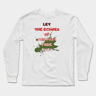 let the echoes of the Past fade away. Long Sleeve T-Shirt